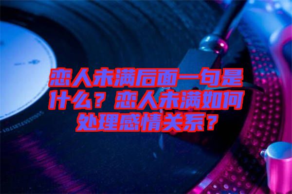 戀人未滿后面一句是什么?戀人未滿如何處理感情關系?