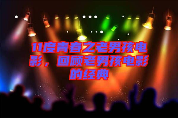11度青春之老男孩電影,回顧老男孩電影的經(jīng)典