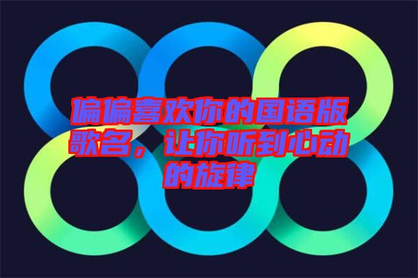 偏偏喜歡你的國語版歌名,讓你聽到心動的旋律