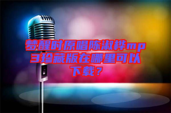 夢醒時(shí)原唱陳淑樺mp3珍藏版在哪里可以下載？