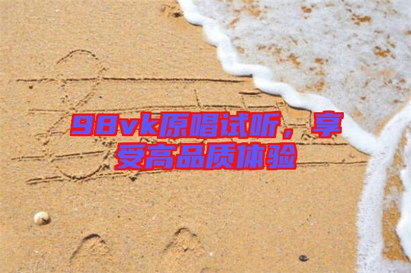 98vk原唱試聽,享受高品質體驗