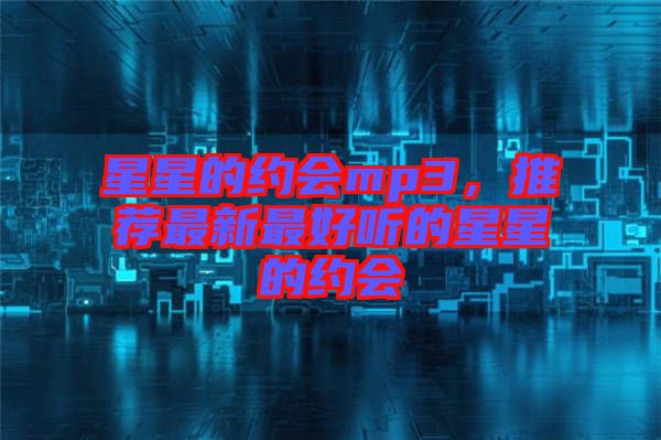 星星的約會mp3,推薦最新最好聽的星星的約會