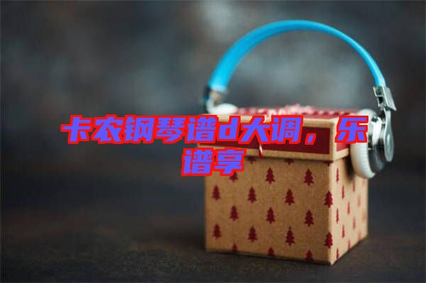卡農(nóng)鋼琴譜d大調(diào),樂譜享