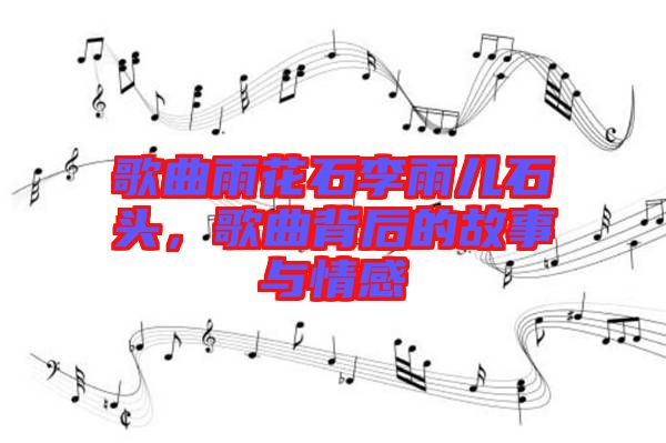 歌曲雨花石李雨兒石頭,歌曲背后的故事與情感