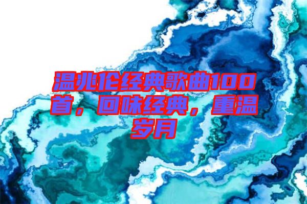 溫兆倫經典歌曲100首,回味經典,重溫歲月