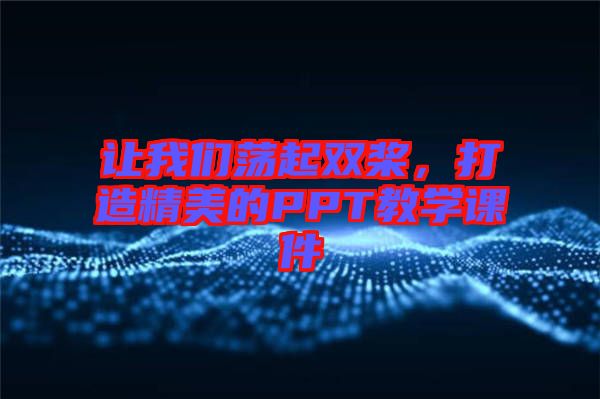 讓我們蕩起雙槳,打造精美的PPT教學課件