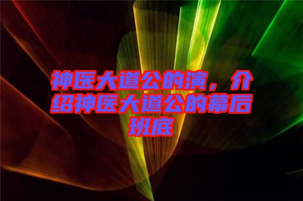 神醫(yī)大道公的演,介紹神醫(yī)大道公的幕后班底