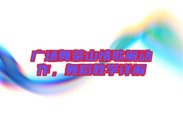 廣場舞茶山情歌解動作，舞蹈教學詳解