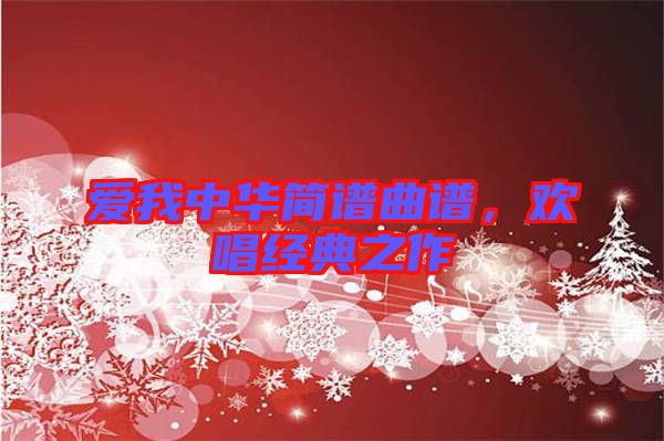 愛我中華簡譜曲譜,歡唱經典之作
