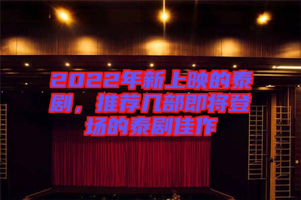 2022年新上映的泰劇,推薦幾部即將登場(chǎng)的泰劇佳作