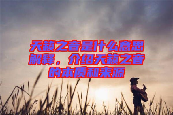 天籟之音是什么意思解釋，介紹天籟之音的本質(zhì)和來(lái)源