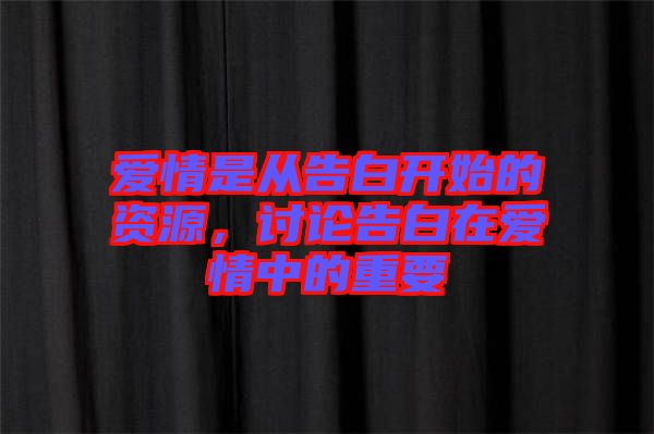 愛(ài)情是從告白開(kāi)始的資源,討論告白在愛(ài)情中的重要