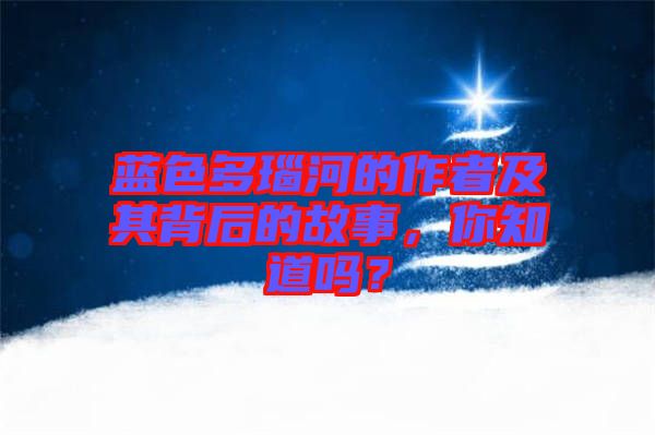 藍(lán)色多瑙河的作者及其背后的故事,你知道嗎?