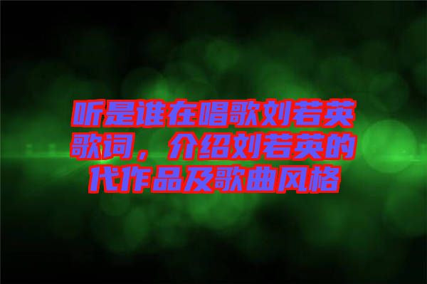聽是誰在唱歌劉若英歌詞,介紹劉若英的代作品及歌曲風格