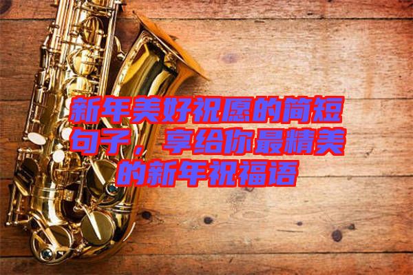 新年美好祝愿的簡短句子，享給你最精美的新年祝福語