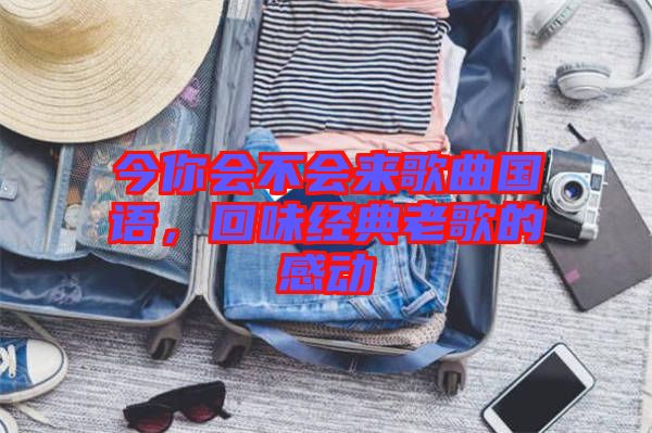 今你會不會來歌曲國語,回味經(jīng)典老歌的感動