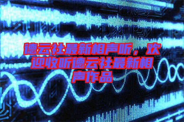 德云社最新相聲聽,歡迎收聽德云社最新相聲作品