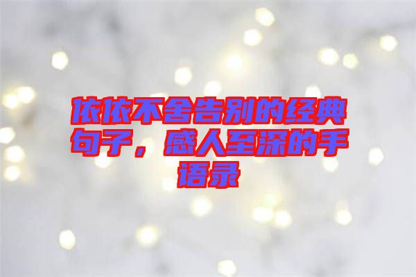 依依不舍告別的經典句子，感人至深的手語錄