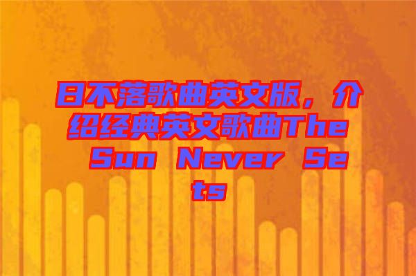日不落歌曲英文版,介紹經(jīng)典英文歌曲The Sun Never Sets