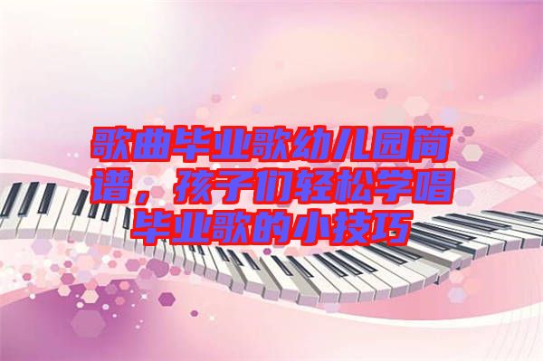 歌曲畢業歌幼兒園簡譜,孩子們輕松學唱畢業歌的小技巧