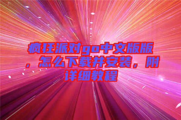 瘋狂派對go中文版版，怎么下載并安裝，附詳細教程