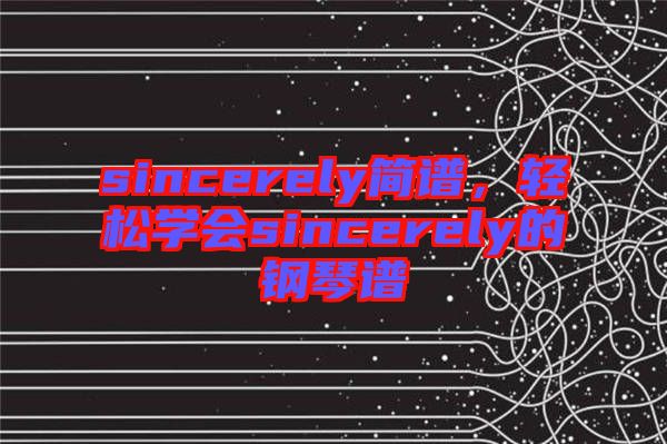 sincerely簡譜,輕松學(xué)會sincerely的鋼琴譜