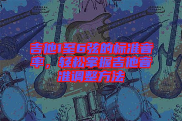 吉他1至6弦的標(biāo)準(zhǔn)音率，輕松掌握吉他音準(zhǔn)調(diào)整方法