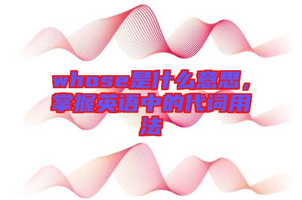 whose是什么意思,掌握英語(yǔ)中的代詞用法
