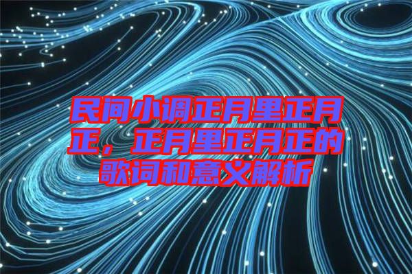 民間小調(diào)正月里正月正,正月里正月正的歌詞和意義解析