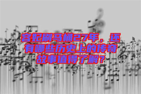 容妃刷馬桶27年，還有哪些歷史上的傳奇故事值得了解？