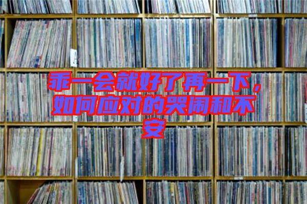 乖一會(huì)就好了再一下,如何應(yīng)對(duì)的哭鬧和不安