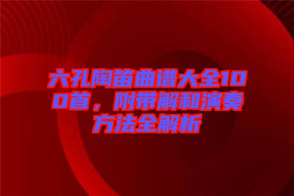 六孔陶笛曲譜大全100首,附帶解和演奏方法全解析