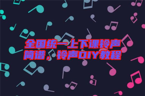 全國統(tǒng)一上下課鈴聲簡譜,鈴聲DIY教程