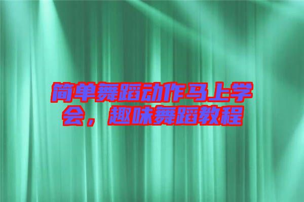 簡單舞蹈動(dòng)作馬上學(xué)會(huì)，趣味舞蹈教程