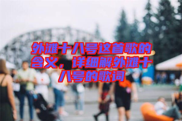 外灘十八號這首歌的含義,詳細(xì)解外灘十八號的歌詞