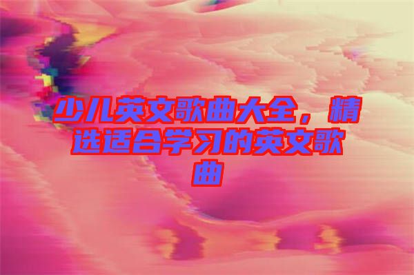 少兒英文歌曲大全,精選適合學(xué)習(xí)的英文歌曲