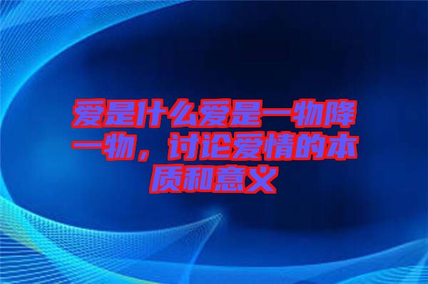 愛是什么愛是一物降一物,討論愛情的本質和意義
