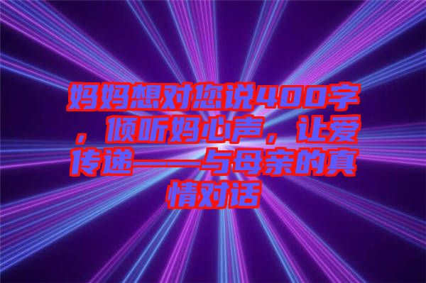 媽媽想對您說400字,傾聽媽心聲,讓愛傳遞——與母親的真情對話