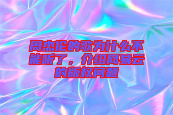 周杰倫的歌為什么不能聽了,介紹網易云的版權問題