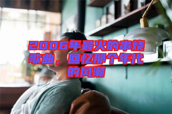 2006年最火的串燒歌曲，回憶那個年代的風(fēng)潮