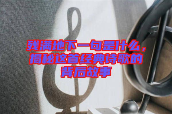 殘滿地下一句是什么,揭秘這首經(jīng)典詩歌的背后故事