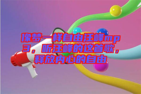 像夢(mèng)一樣自由汪峰mp3,聽(tīng)汪峰的這首歌,釋放內(nèi)心的自由
