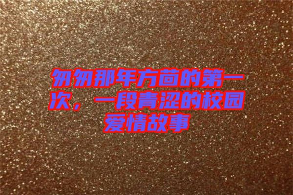 匆匆那年方茴的第一次,一段青澀的校園愛情故事