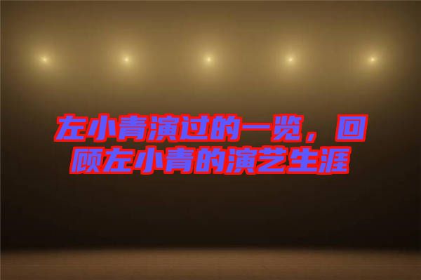 左小青演過的一覽,回顧左小青的演藝生涯