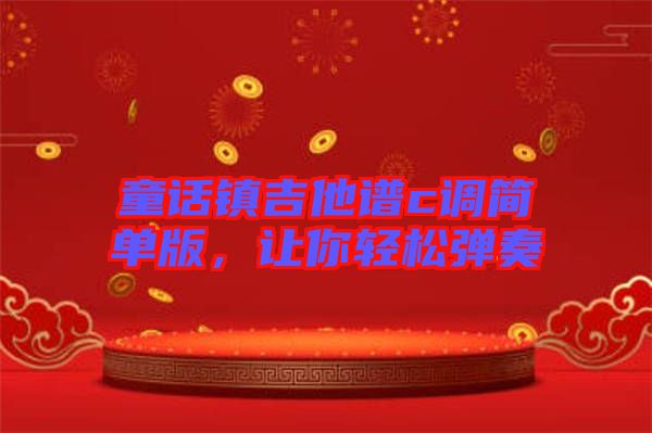 童話鎮(zhèn)吉他譜c調(diào)簡(jiǎn)單版,讓你輕松彈奏