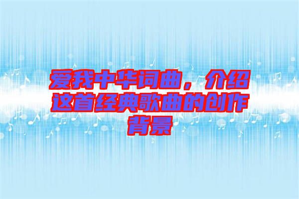 愛我中華詞曲，介紹這首經典歌曲的創作背景