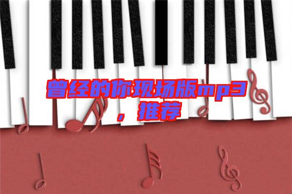 曾經(jīng)的你現(xiàn)場(chǎng)版mp3，推薦