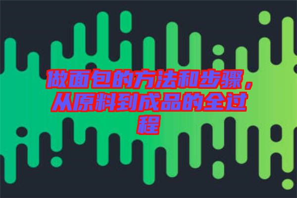 做面包的方法和步驟,從原料到成品的全過(guò)程