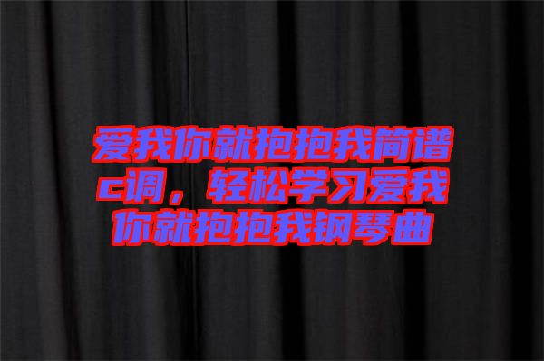 愛我你就抱抱我簡(jiǎn)譜c調(diào),輕松學(xué)習(xí)愛我你就抱抱我鋼琴曲