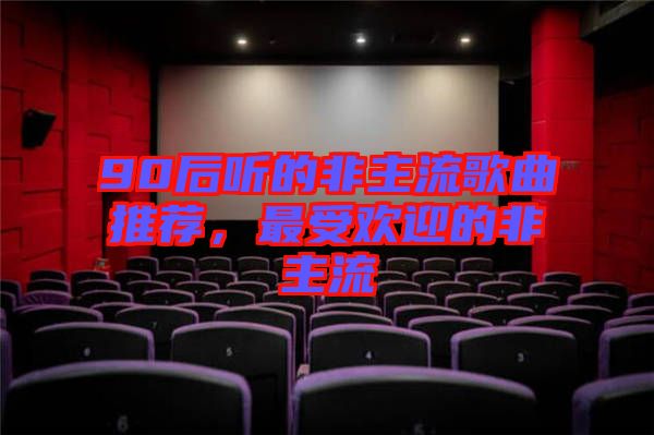 90后聽的非主流歌曲推薦,最受歡迎的非主流